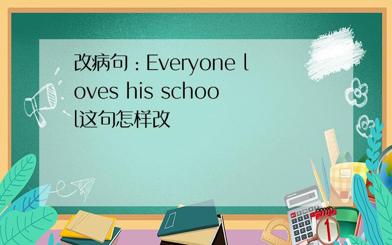 改病句：Everyone loves his school这句怎样改