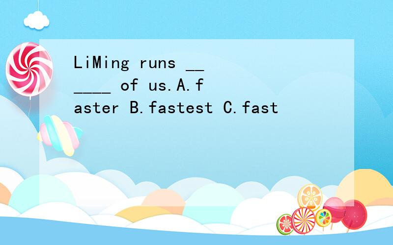 LiMing runs ______ of us.A.faster B.fastest C.fast