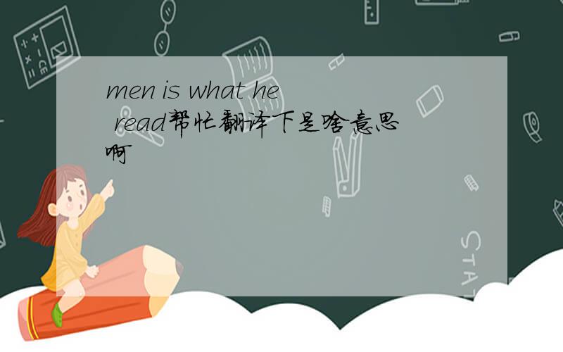 men is what he read帮忙翻译下是啥意思啊
