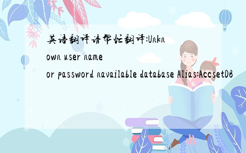 英语翻译请帮忙翻译:Unknown user name or password navailable database Alias:AccsetDB