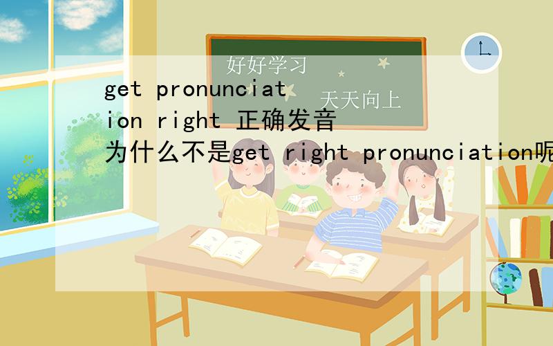 get pronunciation right 正确发音为什么不是get right pronunciation呢?
