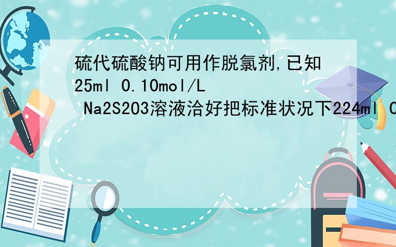 硫代硫酸钠可用作脱氯剂,已知25ml 0.10mol/L Na2S2O3溶液洽好把标准状况下224ml Cl2完全转化为CI-,则S2O3^2-将转化成为?我明白标准状况下,CI2转化成为CI是0.01mol,全部转化成CL-时得0.02mol e-.那么这些电