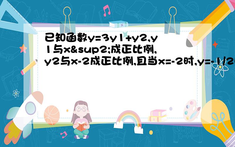 已知函数y=3y1+y2,y1与x²成正比例,y2与x-2成正比例,且当x=-2时,y=-1/2时,y=3.求x,y的函数关系