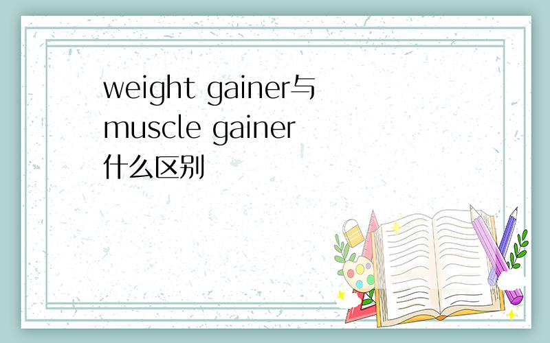weight gainer与muscle gainer 什么区别