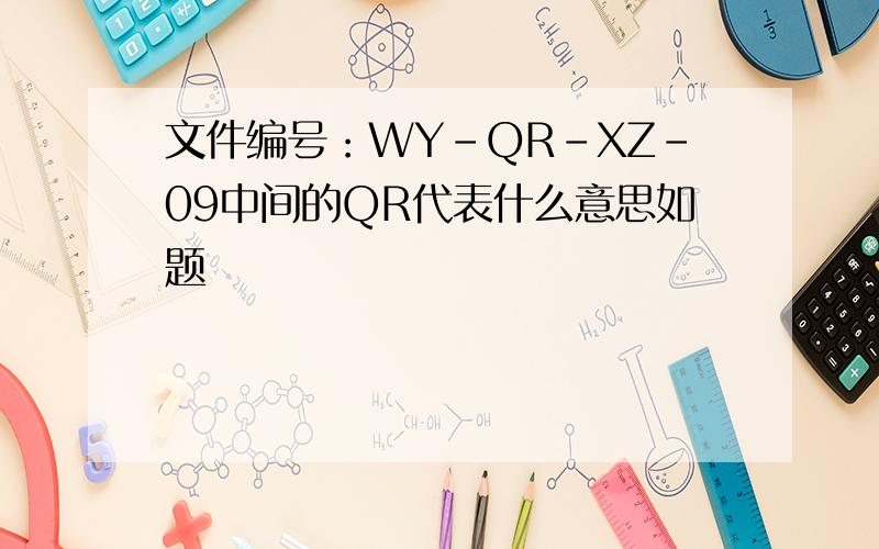 文件编号：WY-QR-XZ-09中间的QR代表什么意思如题