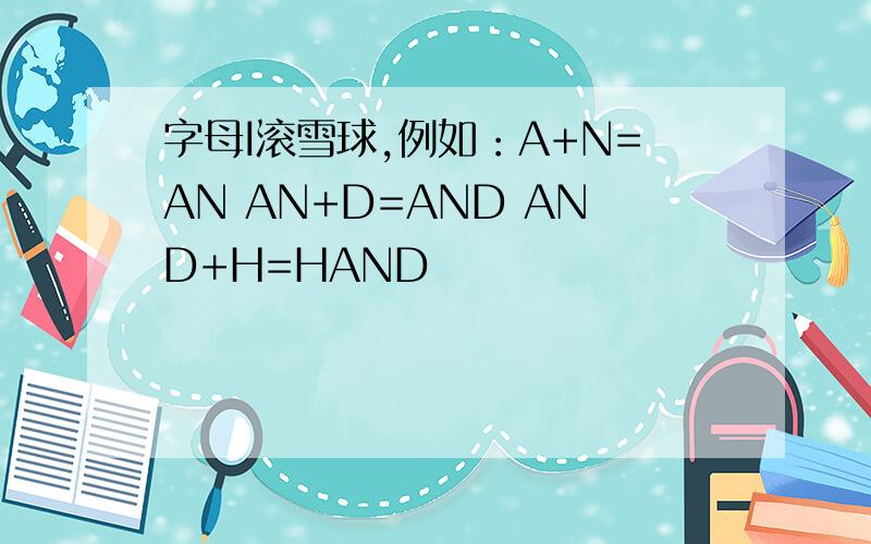 字母I滚雪球,例如：A+N=AN AN+D=AND AND+H=HAND