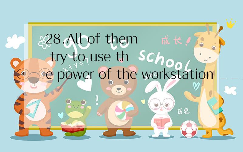 28.All of them try to use the power of the workstation ________ information in a more effective way.A.presenting B.presented C.being presented D.to present