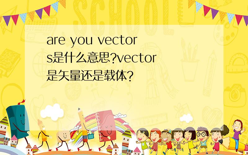 are you vectors是什么意思?vector 是矢量还是载体?