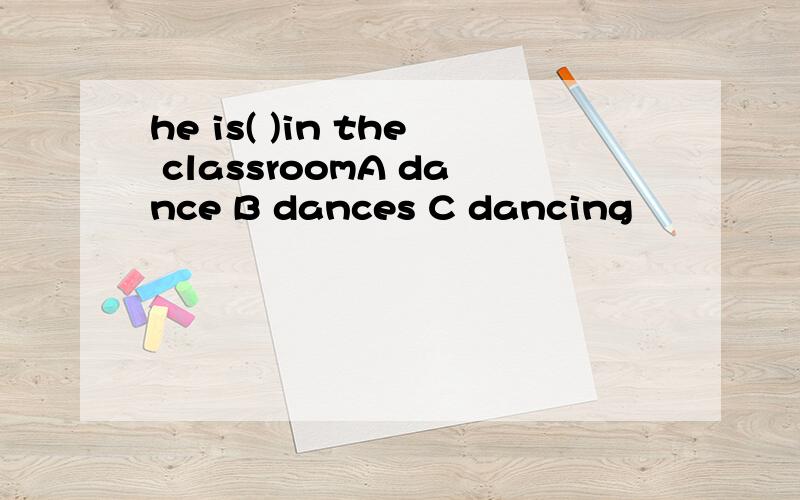 he is( )in the classroomA dance B dances C dancing