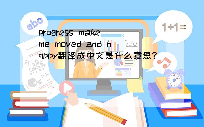 progress make me moved and hqppy翻译成中文是什么意思?