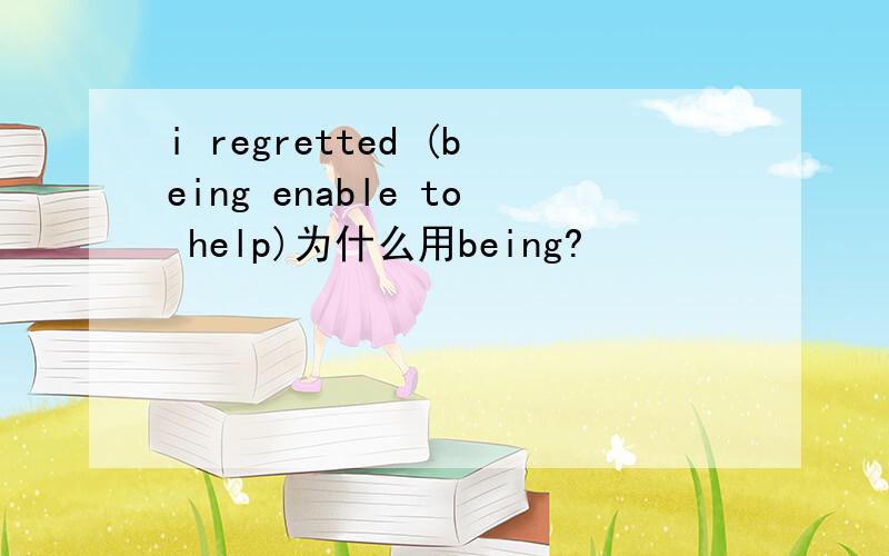 i regretted (being enable to help)为什么用being?