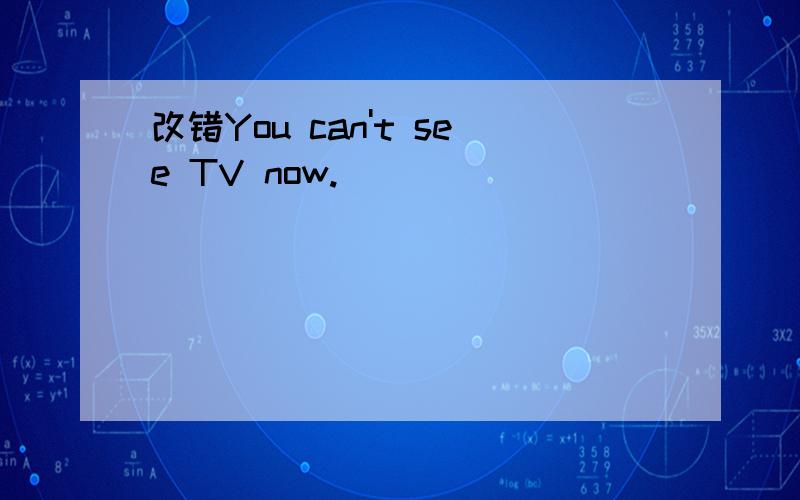 改错You can't see TV now.