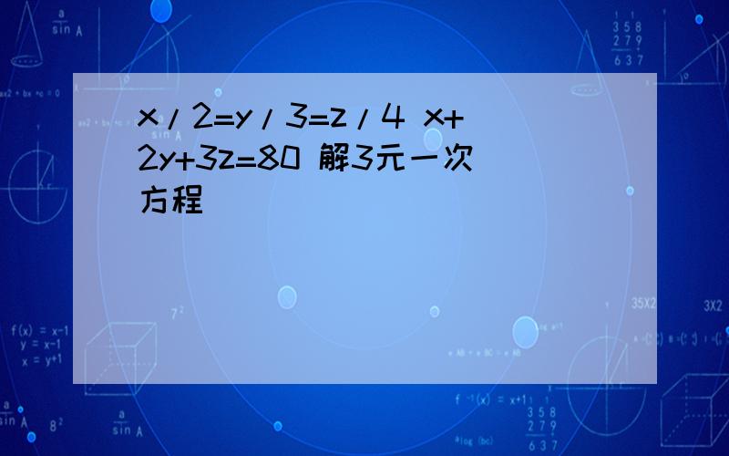 x/2=y/3=z/4 x+2y+3z=80 解3元一次方程