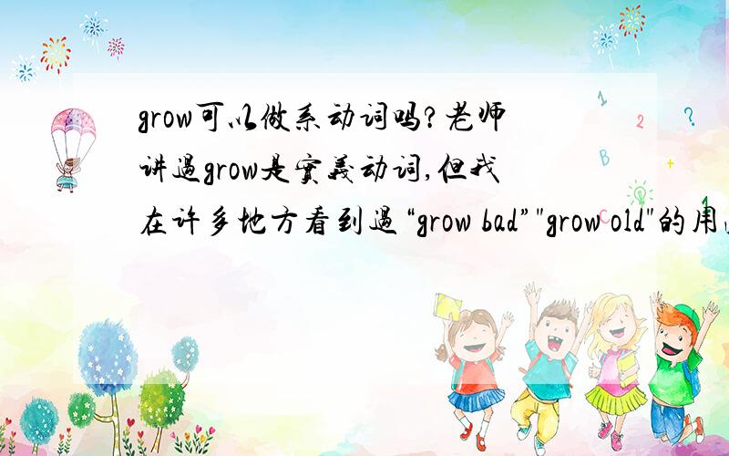 grow可以做系动词吗?老师讲过grow是实义动词,但我在许多地方看到过“grow bad”