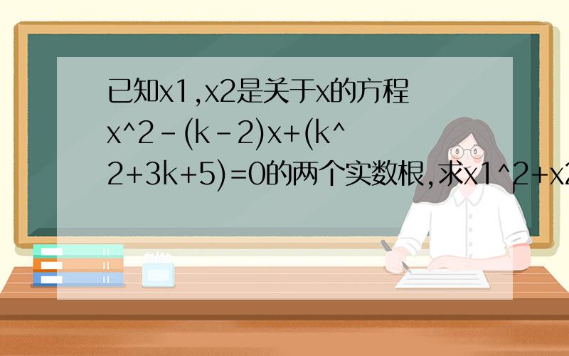 已知x1,x2是关于x的方程x^2-(k-2)x+(k^2+3k+5)=0的两个实数根,求x1^2+x2^2的最大值.