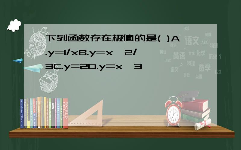 下列函数存在极值的是( )A.y=1/xB.y=x^2/3C.y=2D.y=x^3