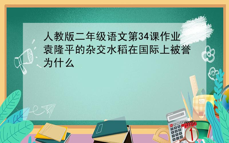 人教版二年级语文第34课作业袁隆平的杂交水稻在国际上被誉为什么