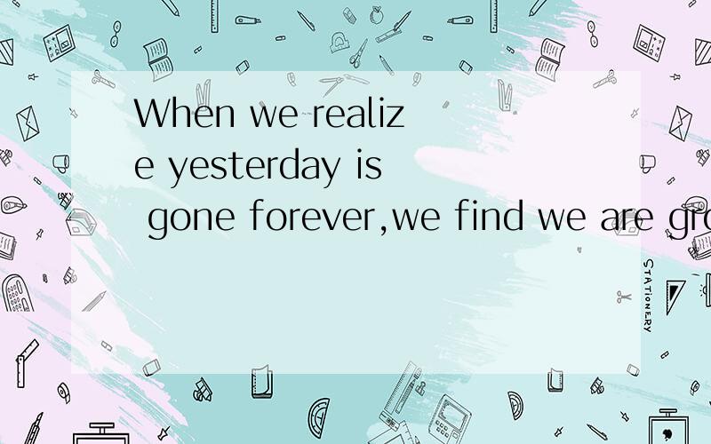 When we realize yesterday is gone forever,we find we are growing up little by little.