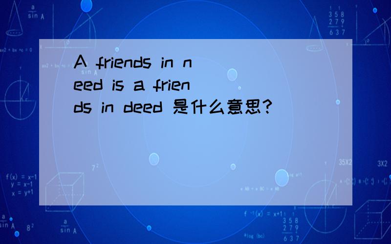 A friends in need is a friends in deed 是什么意思?