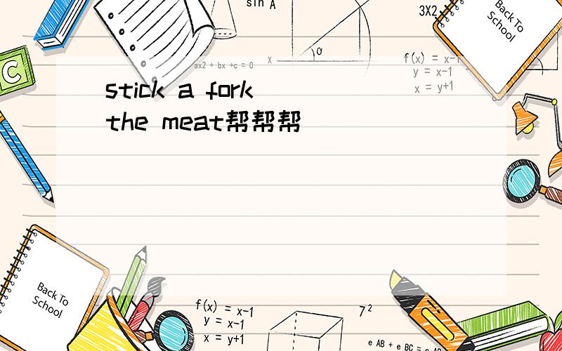stick a fork()the meat帮帮帮