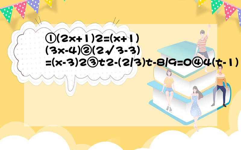 ①(2x+1)2=(x+1)(3x-4)②(2√3-3)=(x-3)2③t2-(2/3)t-8/9=0④4(t-1)²=27⑤(3-2x)²=49