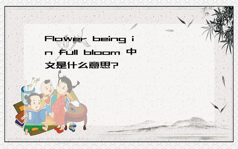 Flower being in full bloom 中文是什么意思?