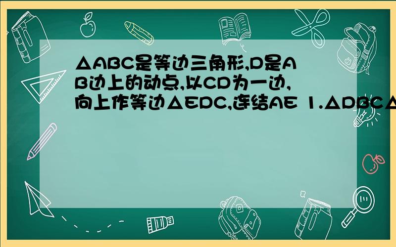 △ABC是等边三角形,D是AB边上的动点,以CD为一边,向上作等边△EDC,连结AE 1.△DBC△EAC全等的理由2.AE∥BC的理由（要完整）