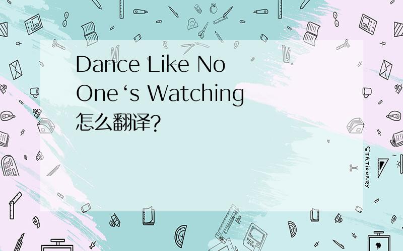 Dance Like No One‘s Watching怎么翻译?