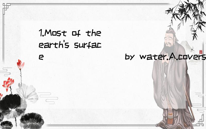 1.Most of the earth's surface ________by water.A.covers Bis covered C.are covered D.cover为什么选B2.When the work _______,the workers will have lunch.A.will do B.will be done C.does D.is done 为什么选D3.She _________some chotolates.在这里n