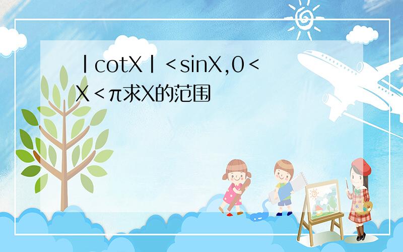 丨cotX丨＜sinX,0＜X＜π求X的范围