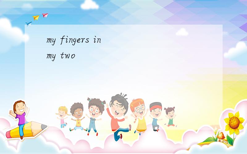 my fingers in my two
