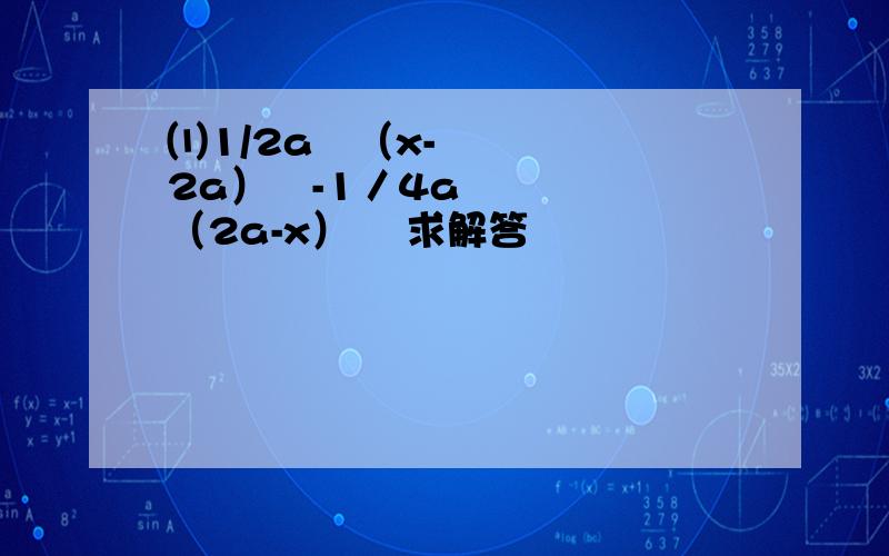 ⑴1/2a²（x-2a）²-1／4a（2a-x）³ 求解答