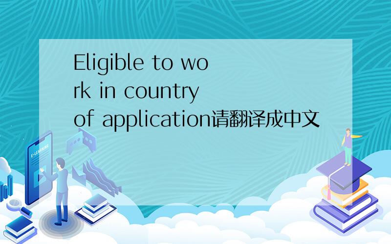 Eligible to work in country of application请翻译成中文