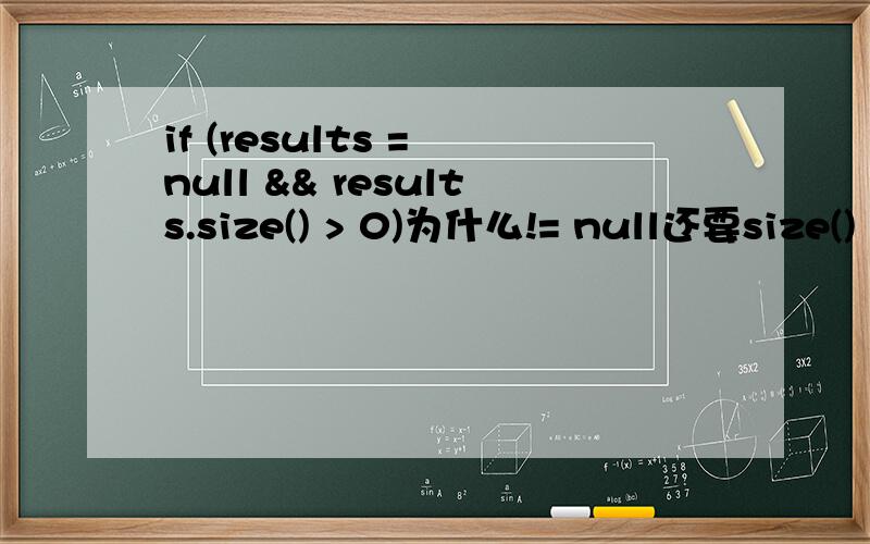 if (results = null && results.size() > 0)为什么!= null还要size() > 0