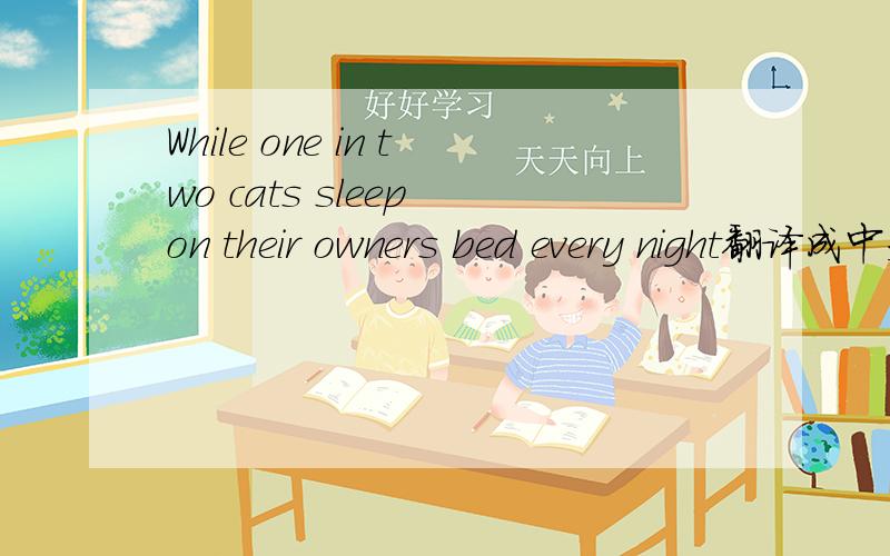 While one in two cats sleep on their owners bed every night翻译成中文