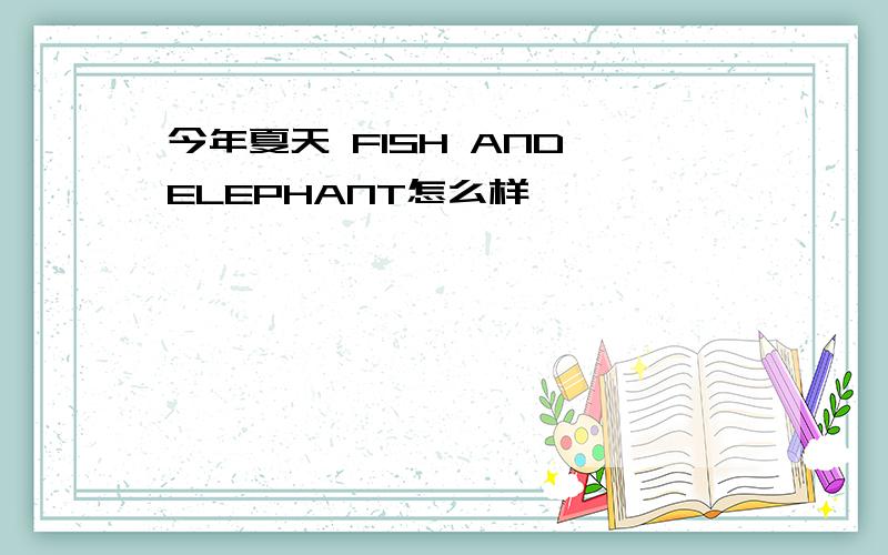 今年夏天 FISH AND ELEPHANT怎么样