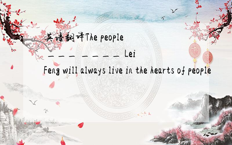 英语翻译The people ___ ____ Lei Feng will always live in the hearts of people