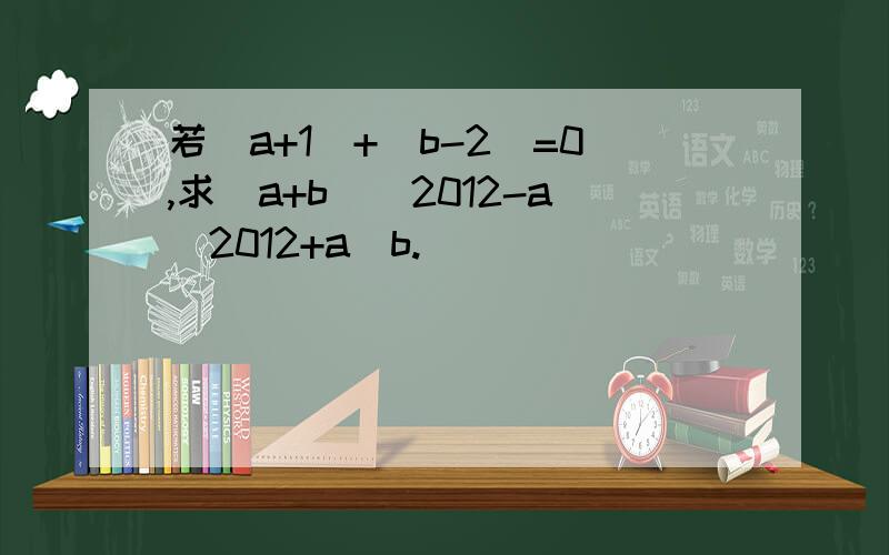 若|a+1|+|b-2|=0,求（a+b)^2012-a^2012+a^b.