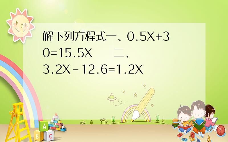 解下列方程式一、0.5X+30=15.5X     二、3.2X-12.6=1.2X