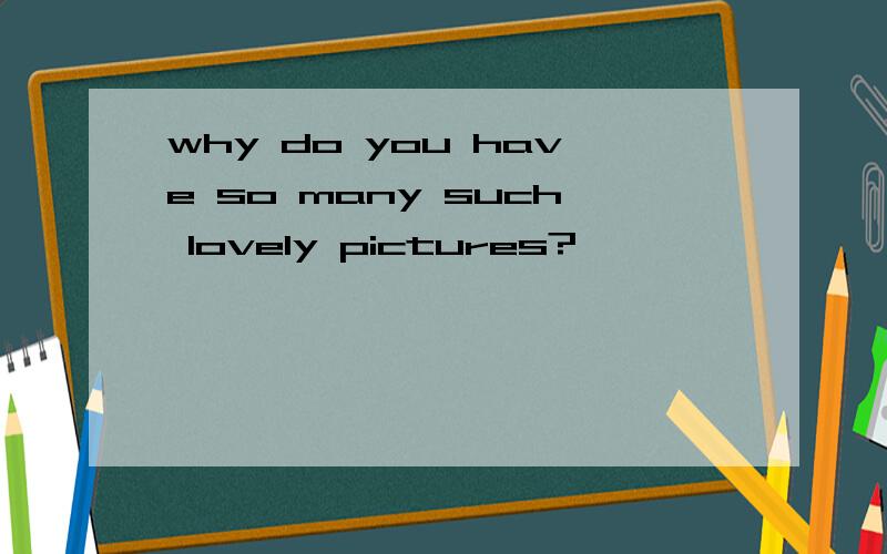 why do you have so many such lovely pictures?
