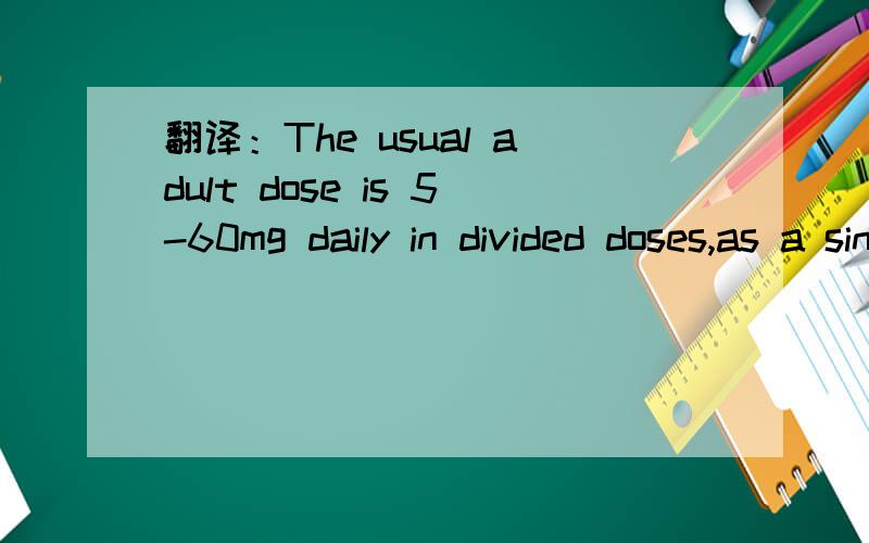 翻译：The usual adult dose is 5-60mg daily in divided doses,as a single daily dose after breakfast