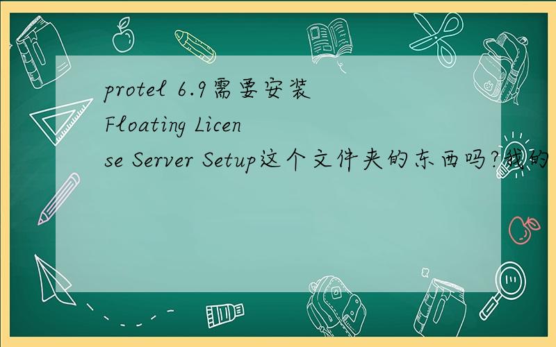 protel 6.9需要安装Floating License Server Setup这个文件夹的东西吗?我的文件里有三个文件夹一个是安装的,还一个是破解文件夹AD_6.9_CR文件夹,还一个就是上面这个文件夹,我想问的是这个有什么用?