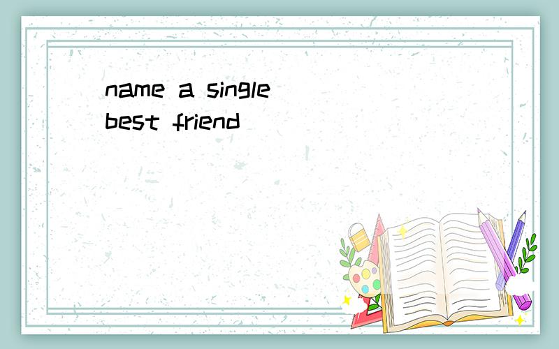 name a single best friend