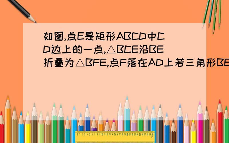 如图,点E是矩形ABCD中CD边上的一点,△BCE沿BE折叠为△BFE,点F落在AD上若三角形BEF也与△ABF相似,请求出BC/cd的值