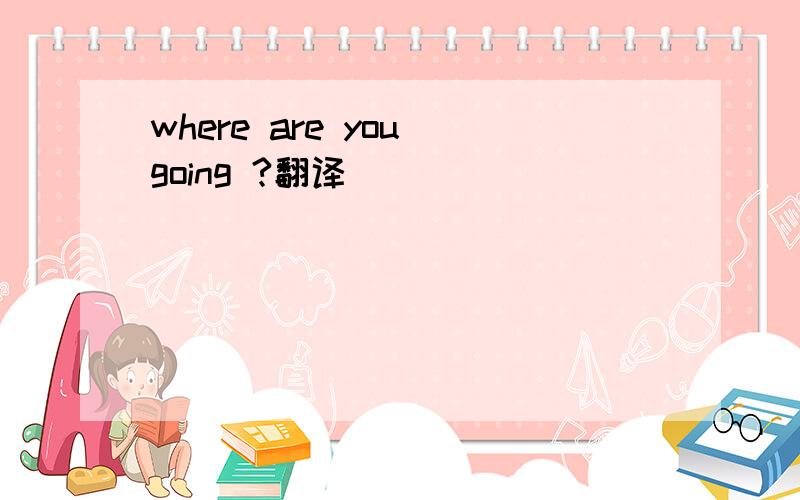 where are you going ?翻译