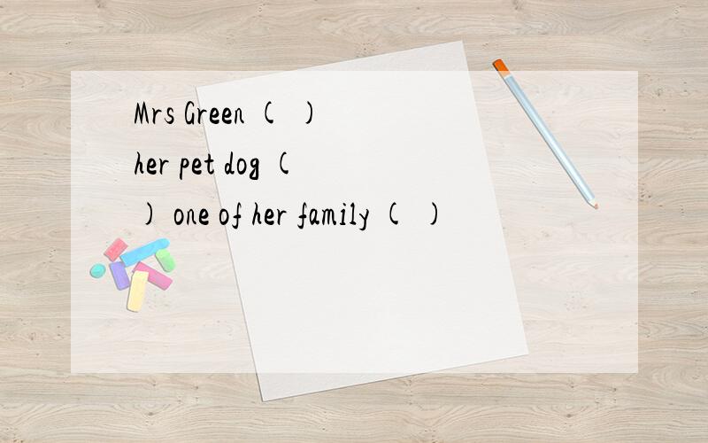Mrs Green ( ) her pet dog ( ) one of her family ( )