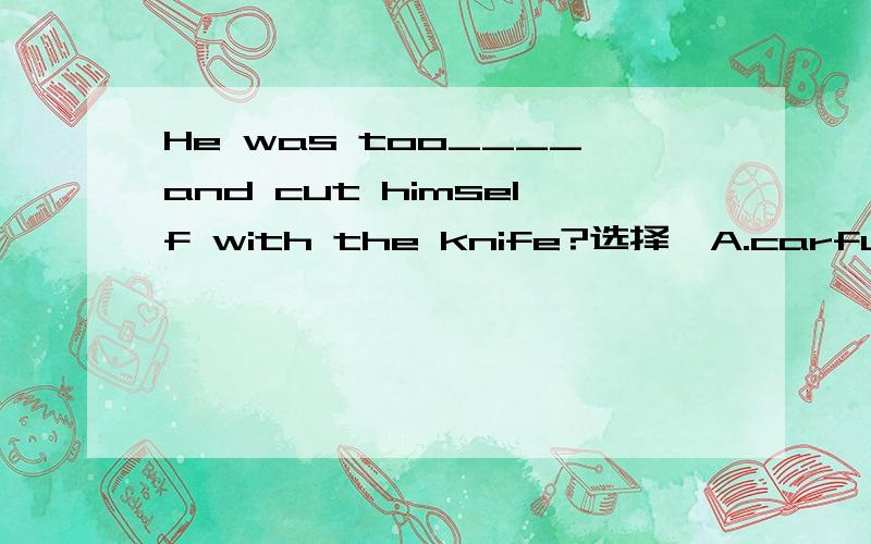 He was too____and cut himself with the knife?选择、A.carful B.carfully C.carelessly D.carless