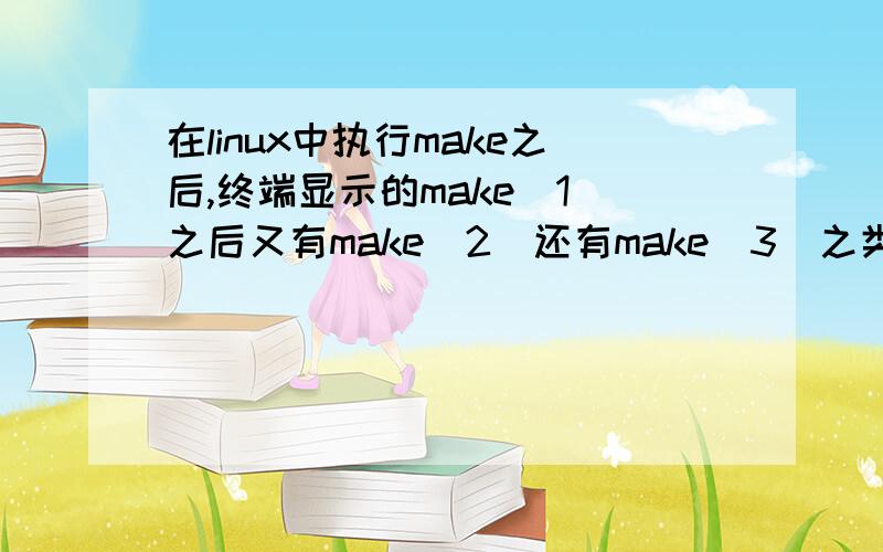 在linux中执行make之后,终端显示的make[1]之后又有make[2]还有make[3]之类的,