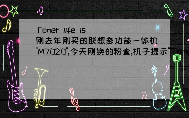 Toner life is 刚去年刚买的联想多功能一体机