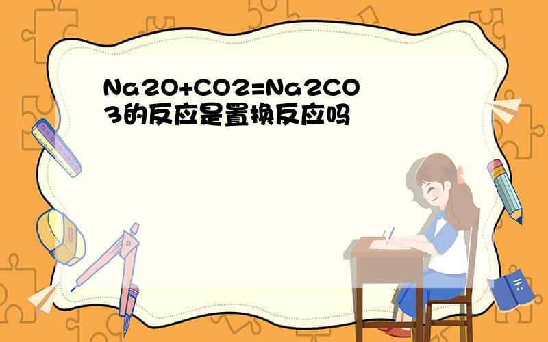 Na2O+CO2=Na2CO3的反应是置换反应吗